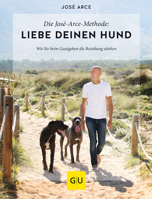 Die  José-Arce-Methode: Liebe Deinen Hund. Wie Sie beim Gassigehen die Beziehung stärken